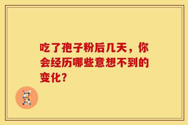 吃了孢子粉后几天，你会经历哪些意想不到的变化？