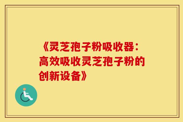 《灵芝孢子粉吸收器:高效吸收灵芝孢子粉的创新设备》