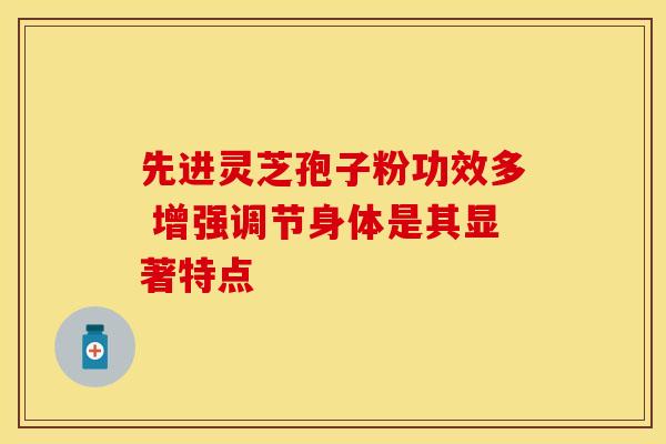 先进灵芝孢子粉功效多 增强调节身体是其显著特点