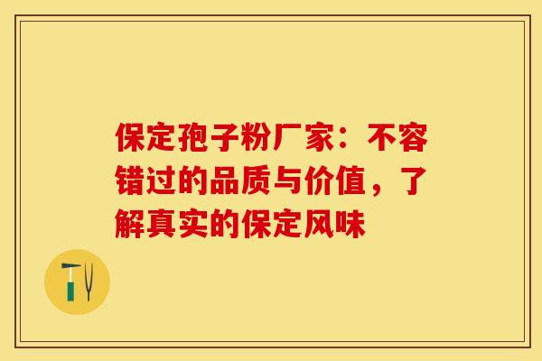 保定孢子粉厂家：不容错过的品质与价值，了解真实的保定风味
