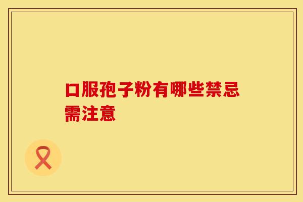 口服孢子粉有哪些禁忌需注意