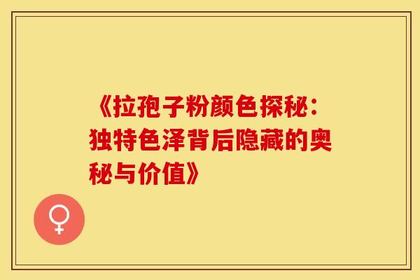 《拉孢子粉颜色探秘：独特色泽背后隐藏的奥秘与价值》