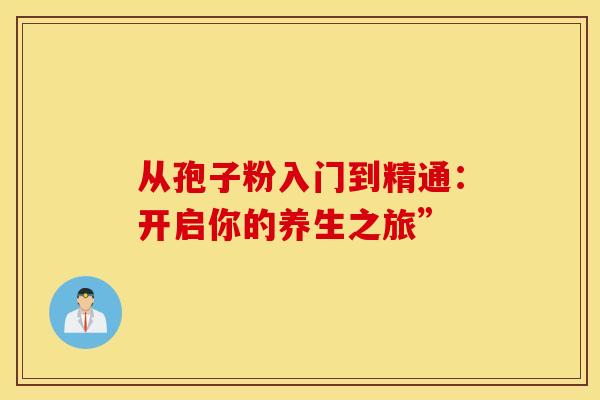从孢子粉入门到精通：开启你的养生之旅”