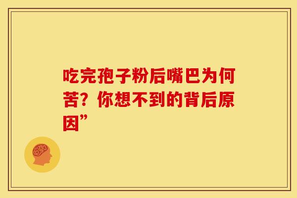 吃完孢子粉后嘴巴为何苦？你想不到的背后原因”