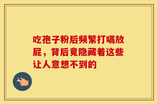 吃孢子粉后频繁打嗝放屁，背后竟隐藏着这些让人意想不到的