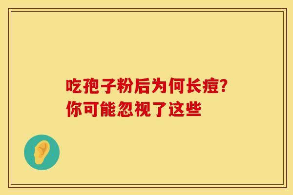 吃孢子粉后为何长痘？你可能忽视了这些