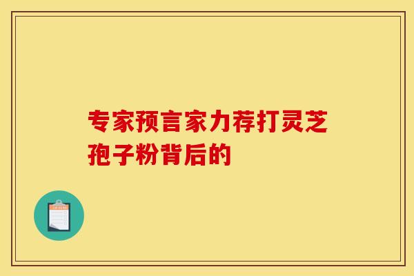专家预言家力荐打灵芝孢子粉背后的