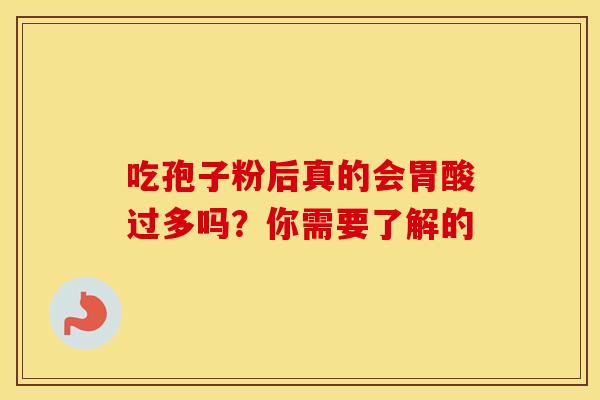 吃孢子粉后真的会胃酸过多吗？你需要了解的