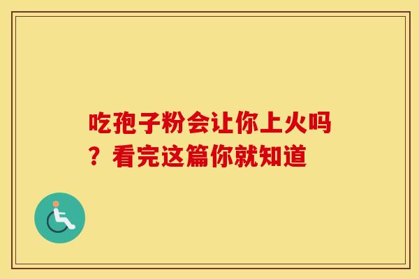 吃孢子粉会让你上火吗？看完这篇你就知道