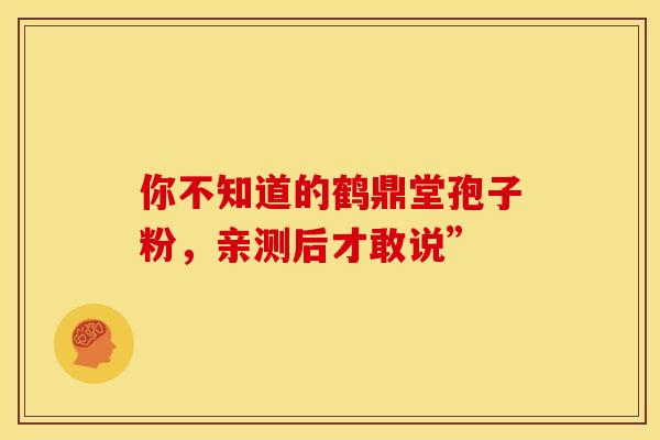 你不知道的鹤鼎堂孢子粉,亲测后才敢说”