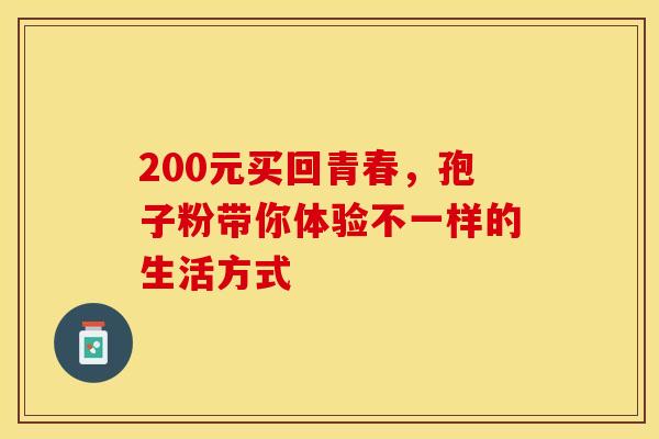 200元买回青春,孢子粉带你体验不一样的生活方式