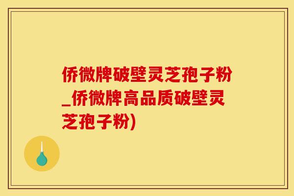 侨微牌破壁灵芝孢子粉_侨微牌高品质破壁灵芝孢子粉)