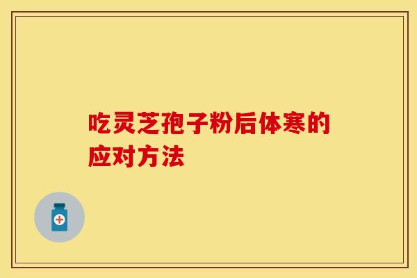 吃灵芝孢子粉后体寒的应对方法