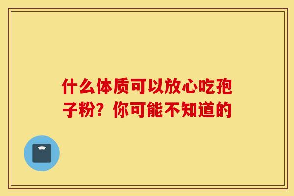 什么体质可以放心吃孢子粉？你可能不知道的