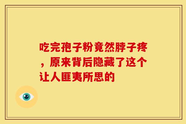 吃完孢子粉竟然脖子疼，原来背后隐藏了这个让人匪夷所思的