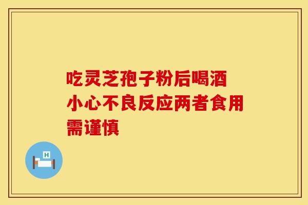 吃灵芝孢子粉后喝酒 小心不良反应两者食用需谨慎