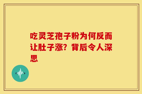 吃灵芝孢子粉为何反而让肚子涨？背后令人深思