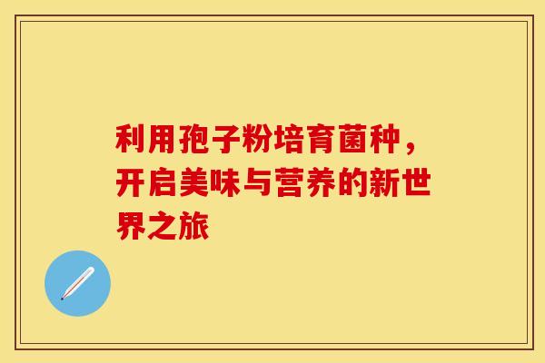 利用孢子粉培育菌种，开启美味与营养的新世界之旅