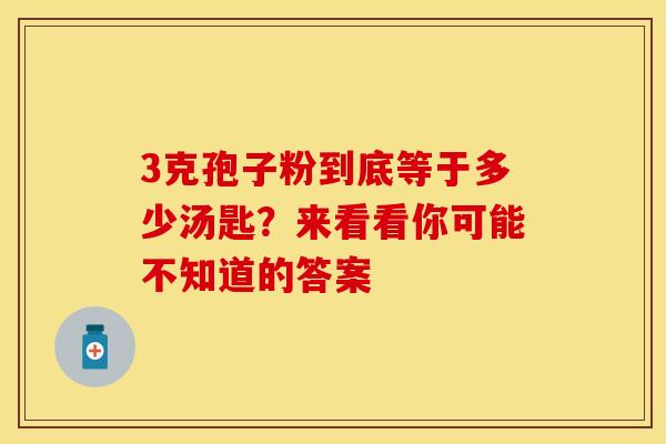 3克孢子粉到底等于多少汤匙？来看看你可能不知道的答案