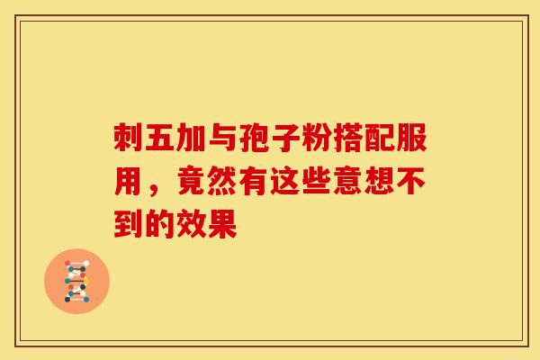 刺五加与孢子粉搭配服用，竟然有这些意想不到的效果