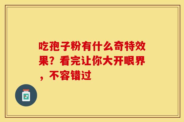吃孢子粉有什么奇特效果？看完让你大开眼界，不容错过