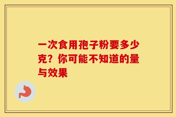 一次食用孢子粉要多少克？你可能不知道的量与效果
