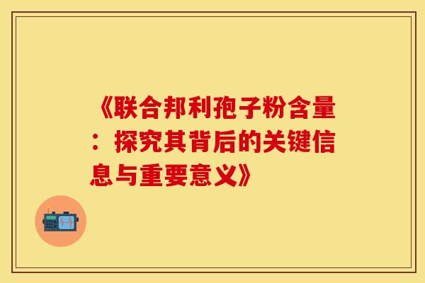 《联合邦利孢子粉含量：探究其背后的关键信息与重要意义》