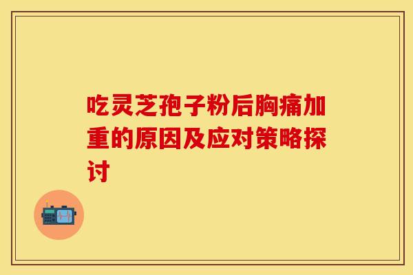 吃灵芝孢子粉后胸痛加重的原因及应对策略探讨