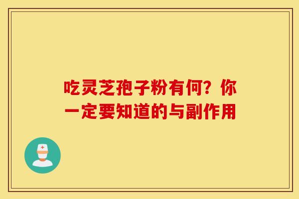 吃灵芝孢子粉有何？你一定要知道的与副作用