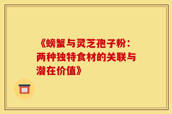 《螃蟹与灵芝孢子粉：两种独特食材的关联与潜在价值》