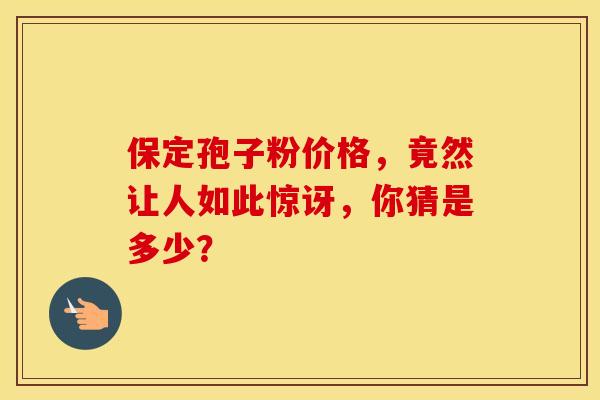 保定孢子粉价格，竟然让人如此惊讶，你猜是多少？