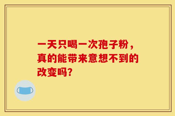 一天只喝一次孢子粉,真的能带来意想不到的改变吗?