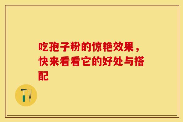 吃孢子粉的惊艳效果，快来看看它的好处与搭配