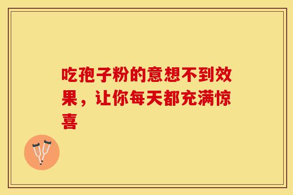 吃孢子粉的意想不到效果,让你每天都充满惊喜
