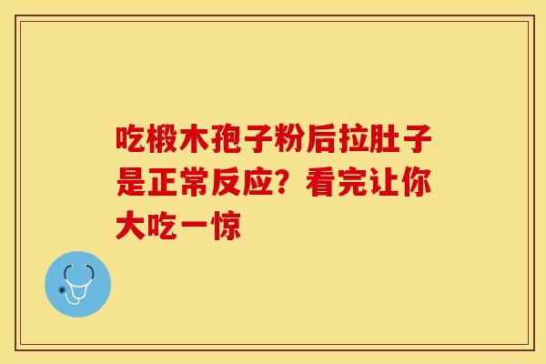 吃椴木孢子粉后拉肚子是正常反应？看完让你大吃一惊