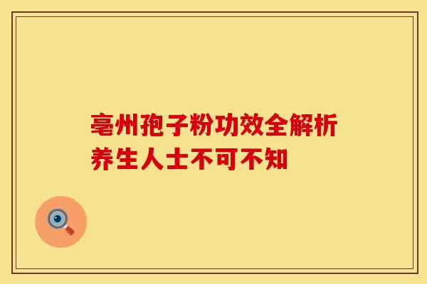 亳州孢子粉功效全解析养生人士不可不知