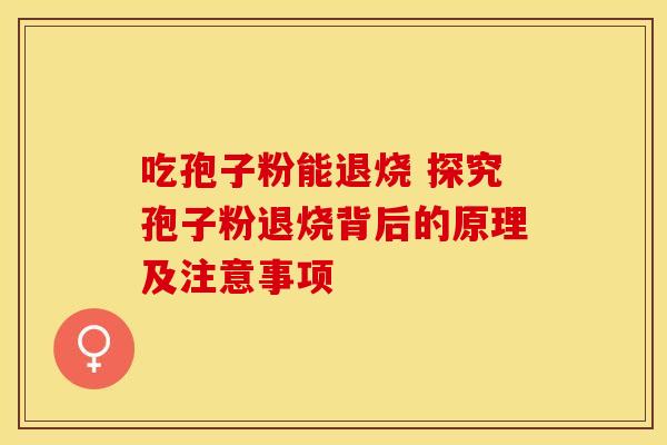 吃孢子粉能退烧 探究孢子粉退烧背后的原理及注意事项