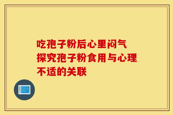 吃孢子粉后心里闷气 探究孢子粉食用与心理不适的关联