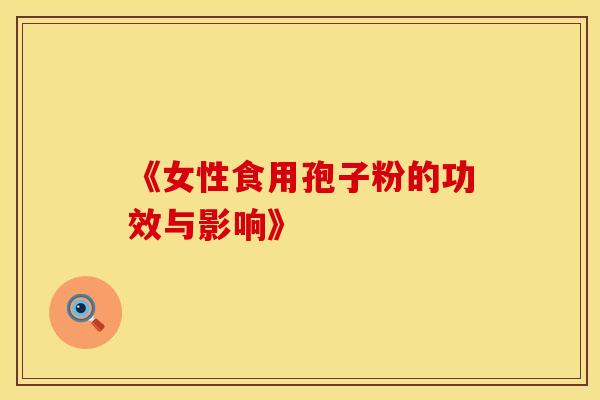 《女性食用孢子粉的功效与影响》