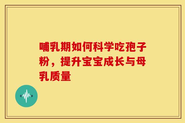 哺乳期如何科学吃孢子粉，提升宝宝成长与母乳质量