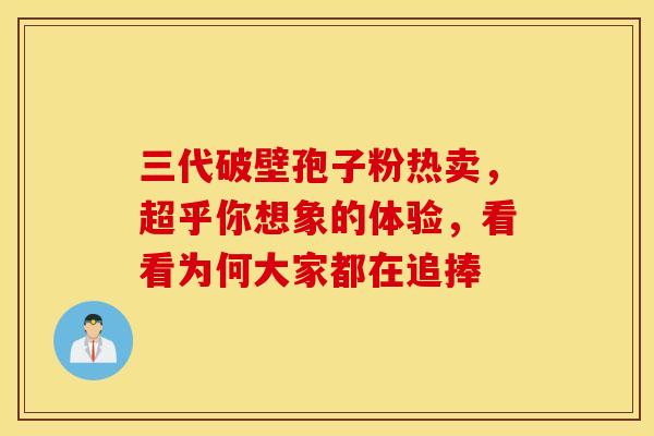 三代破壁孢子粉热卖，超乎你想象的体验，看看为何大家都在追捧