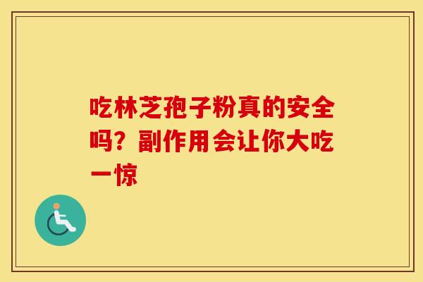 吃林芝孢子粉真的安全吗？副作用会让你大吃一惊