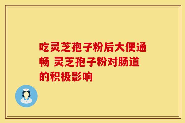 吃灵芝孢子粉后大便通畅 灵芝孢子粉对肠道的积极影响