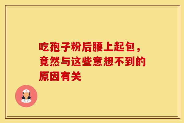 吃孢子粉后腰上起包，竟然与这些意想不到的原因有关
