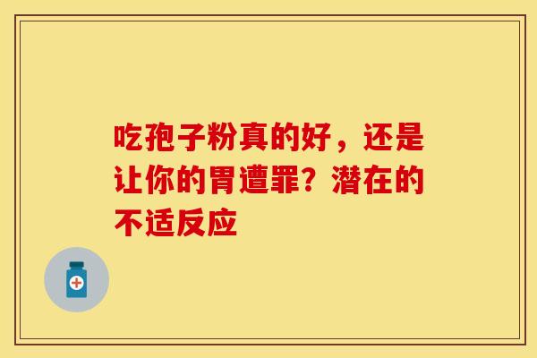 吃孢子粉真的好，还是让你的胃遭罪？潜在的不适反应