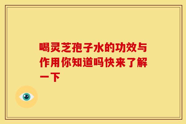 喝灵芝孢子水的功效与作用你知道吗快来了解一下