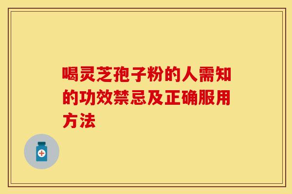 喝灵芝孢子粉的人需知的功效禁忌及正确服用方法
