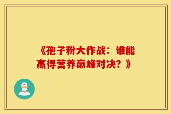《孢子粉大作战：谁能赢得营养巅峰对决？》