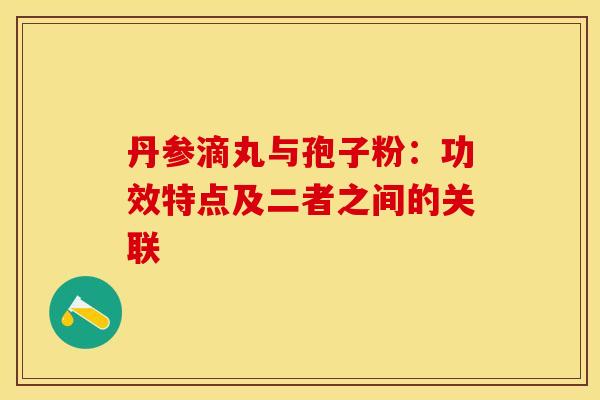 丹参滴丸与孢子粉：功效特点及二者之间的关联