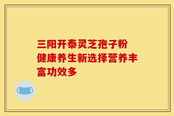 三阳开泰灵芝孢子粉 健康养生新选择营养丰富功效多